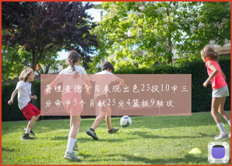 普理查德今日表现出色23投10中三分命中5个贡献25分4篮板9助攻