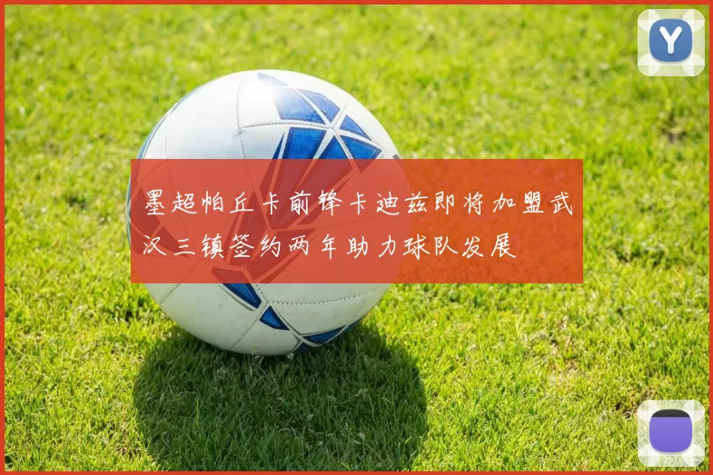 墨超帕丘卡前锋卡迪兹即将加盟武汉三镇签约两年助力球队发展
