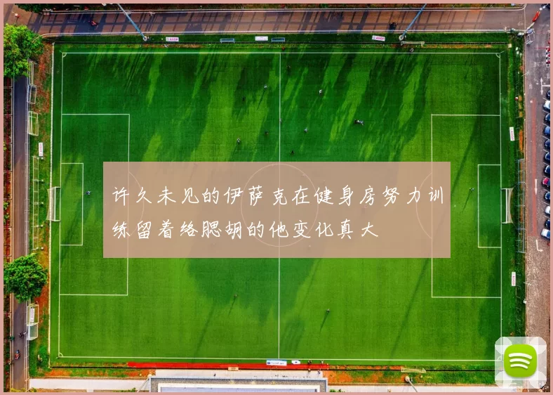 许久未见的伊萨克在健身房努力训练留着络腮胡的他变化真大