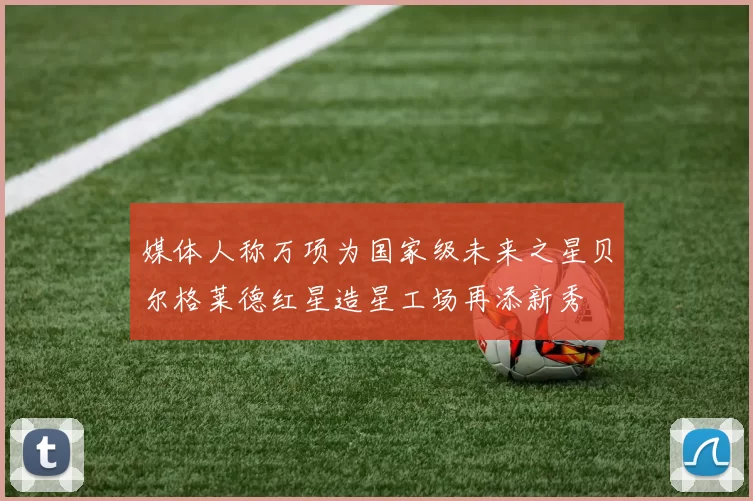 媒体人称万项为国家级未来之星贝尔格莱德红星造星工场再添新秀