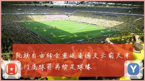 阮杨自由转会重返南通支云前天津津门虎球员再续足球缘