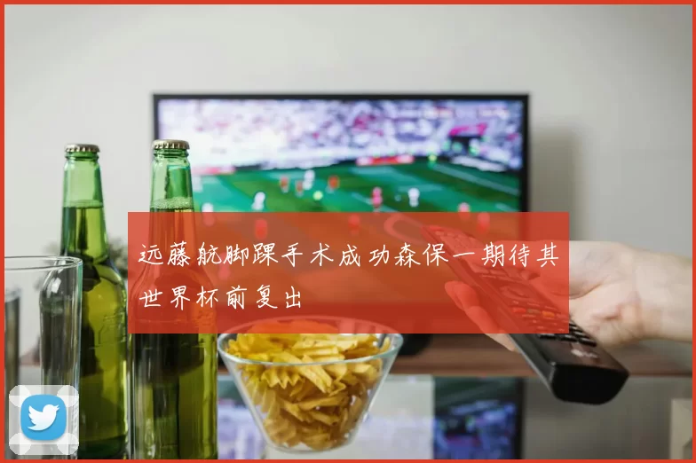 远藤航脚踝手术成功森保一期待其世界杯前复出