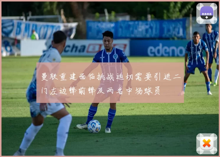 曼联重建面临挑战迫切需要引进二门左边锋前锋及两名中场球员