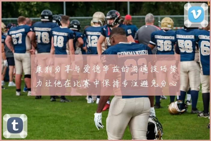 康利分享与爱德华兹的沟通技巧努力让他在比赛中保持专注避免分心