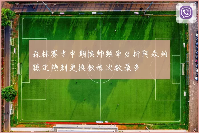 森林赛季中期换帅频率分析阿森纳稳定热刺更换教练次数最多