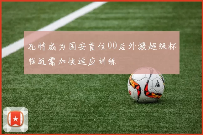 孔特成为国安首位00后外援超级杯临近需加快适应训练