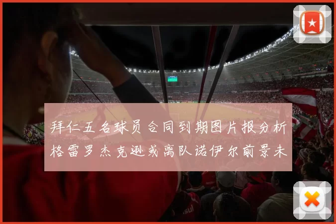 拜仁五名球员合同到期图片报分析格雷罗杰克逊或离队诺伊尔前景未定