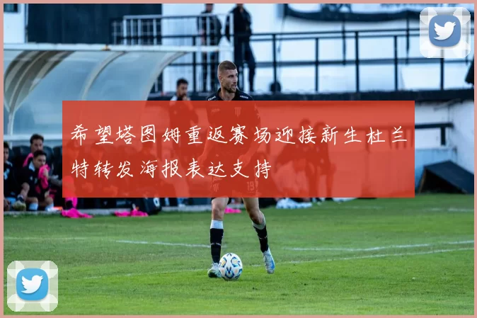 希望塔图姆重返赛场迎接新生杜兰特转发海报表达支持