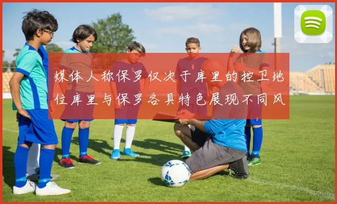 媒体人称保罗仅次于库里的控卫地位库里与保罗各具特色展现不同风格